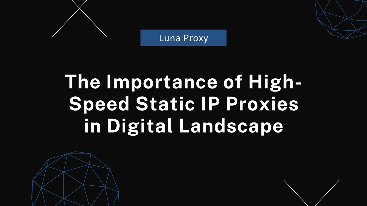 The Importance of High-Speed Static IP Proxies in Digital Landscape.jpg